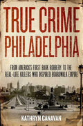 True Crime Philadelphia by Kathryn Canavan