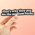That's Why They Pay Me the Medium Bucks Funny Quote Sticker