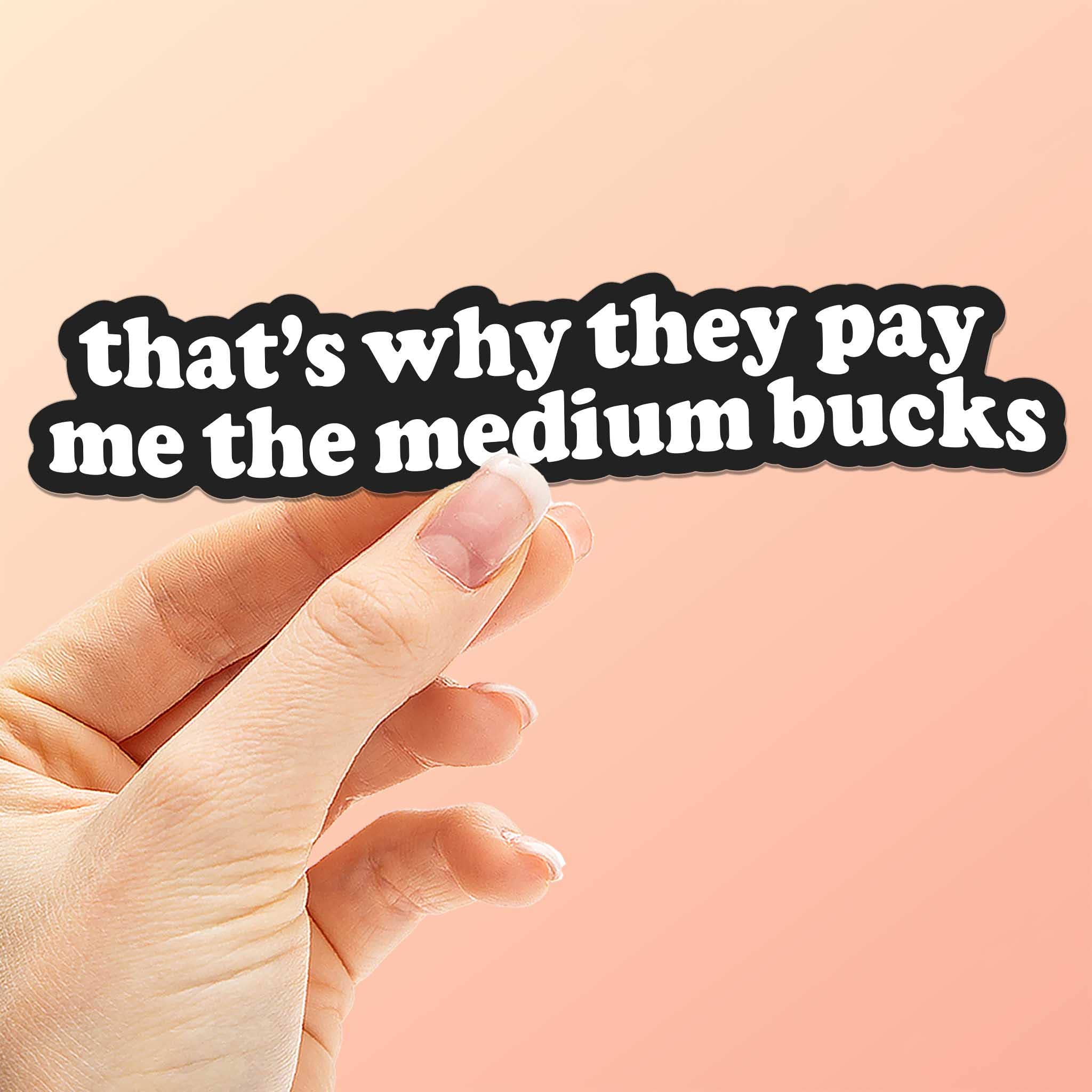 That's Why They Pay Me the Medium Bucks Funny Quote Sticker