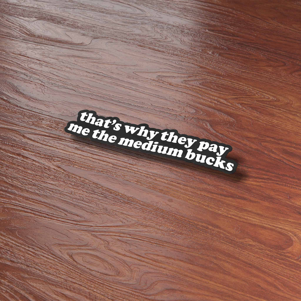 That's Why They Pay Me the Medium Bucks Funny Quote Sticker